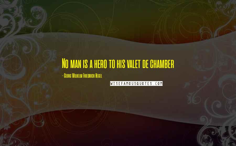 Georg Wilhelm Friedrich Hegel Quotes: No man is a hero to his valet de chamber