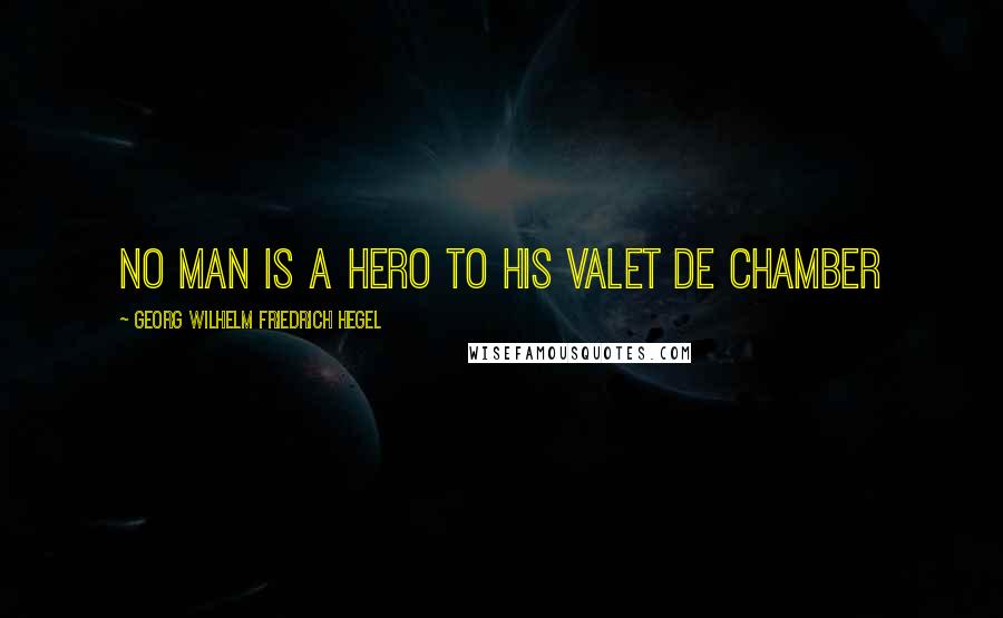 Georg Wilhelm Friedrich Hegel Quotes: No man is a hero to his valet de chamber