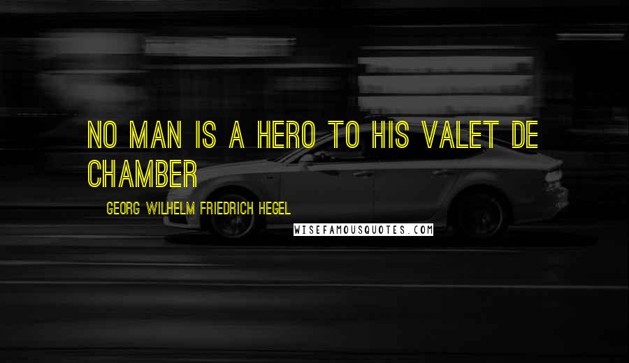 Georg Wilhelm Friedrich Hegel Quotes: No man is a hero to his valet de chamber