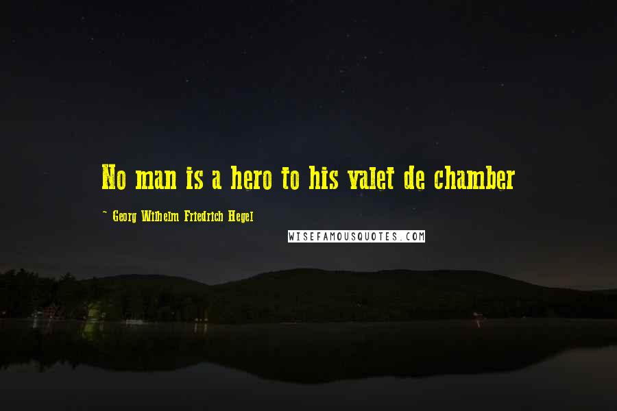 Georg Wilhelm Friedrich Hegel Quotes: No man is a hero to his valet de chamber