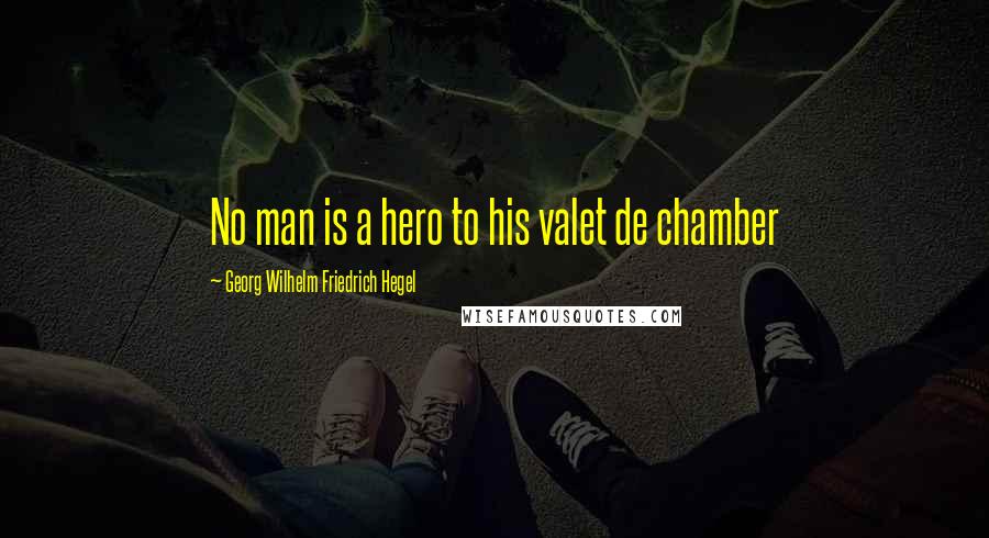 Georg Wilhelm Friedrich Hegel Quotes: No man is a hero to his valet de chamber
