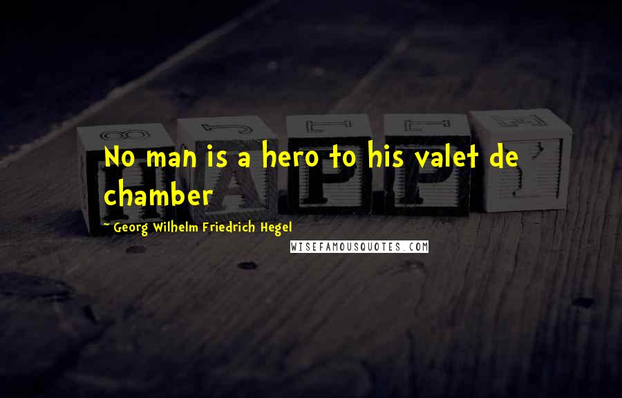 Georg Wilhelm Friedrich Hegel Quotes: No man is a hero to his valet de chamber