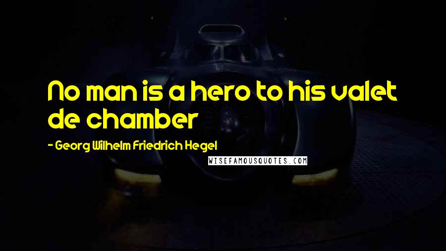 Georg Wilhelm Friedrich Hegel Quotes: No man is a hero to his valet de chamber