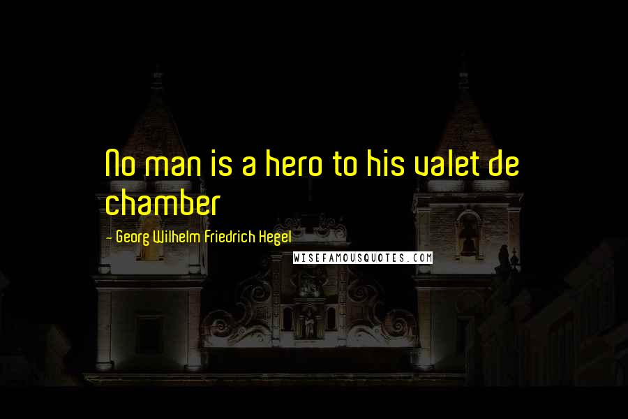 Georg Wilhelm Friedrich Hegel Quotes: No man is a hero to his valet de chamber