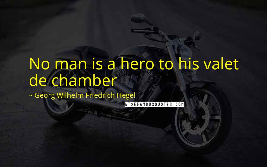Georg Wilhelm Friedrich Hegel Quotes: No man is a hero to his valet de chamber