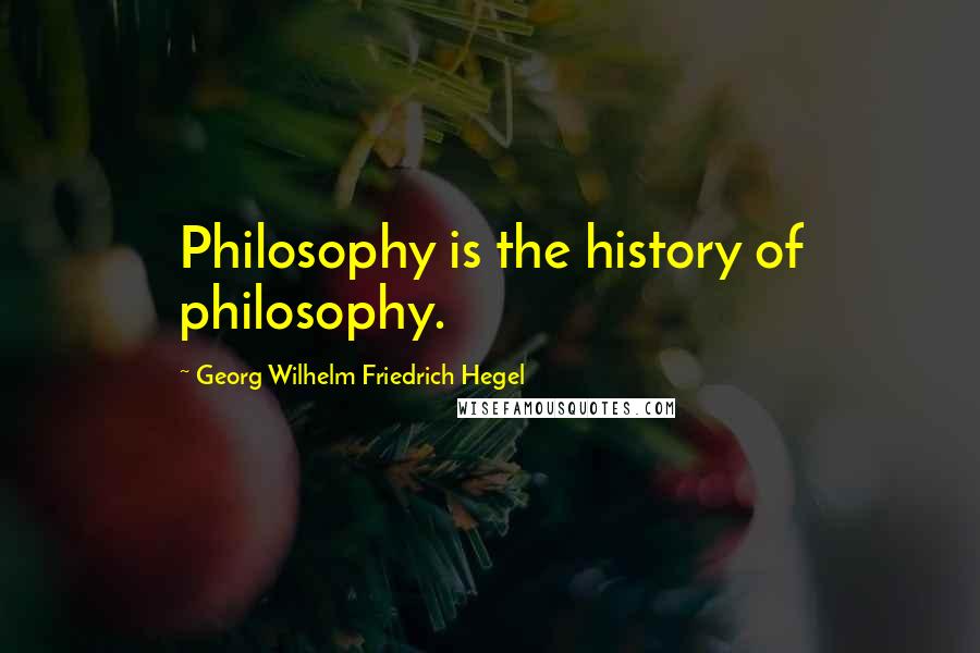 Georg Wilhelm Friedrich Hegel Quotes: Philosophy is the history of philosophy.