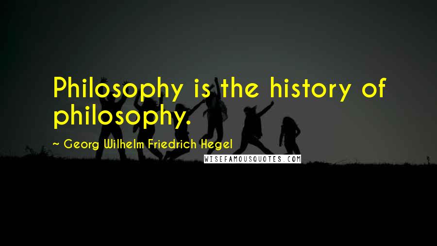 Georg Wilhelm Friedrich Hegel Quotes: Philosophy is the history of philosophy.