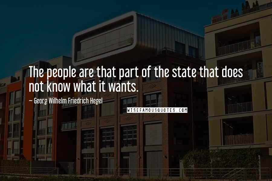 Georg Wilhelm Friedrich Hegel Quotes: The people are that part of the state that does not know what it wants.
