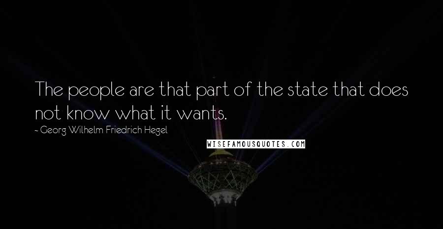 Georg Wilhelm Friedrich Hegel Quotes: The people are that part of the state that does not know what it wants.