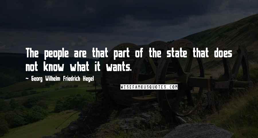 Georg Wilhelm Friedrich Hegel Quotes: The people are that part of the state that does not know what it wants.