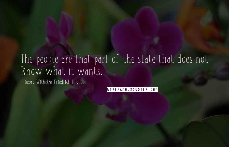 Georg Wilhelm Friedrich Hegel Quotes: The people are that part of the state that does not know what it wants.