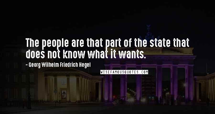 Georg Wilhelm Friedrich Hegel Quotes: The people are that part of the state that does not know what it wants.