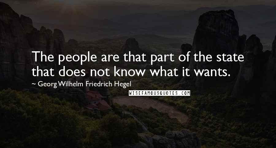 Georg Wilhelm Friedrich Hegel Quotes: The people are that part of the state that does not know what it wants.