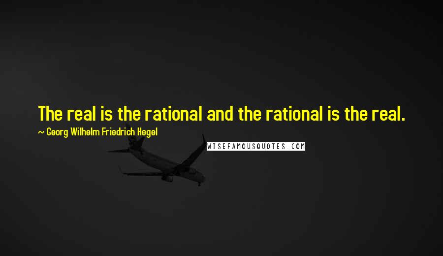 Georg Wilhelm Friedrich Hegel Quotes: The real is the rational and the rational is the real.