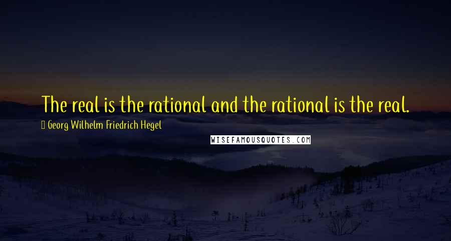Georg Wilhelm Friedrich Hegel Quotes: The real is the rational and the rational is the real.