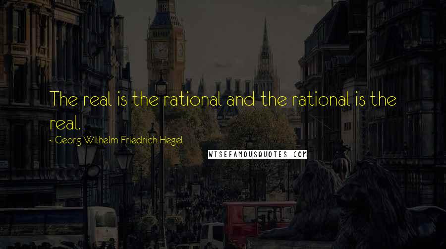 Georg Wilhelm Friedrich Hegel Quotes: The real is the rational and the rational is the real.