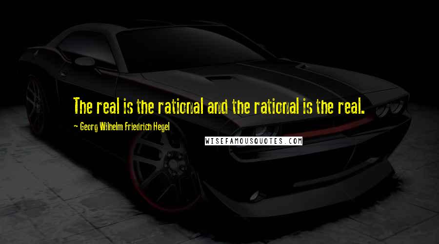 Georg Wilhelm Friedrich Hegel Quotes: The real is the rational and the rational is the real.