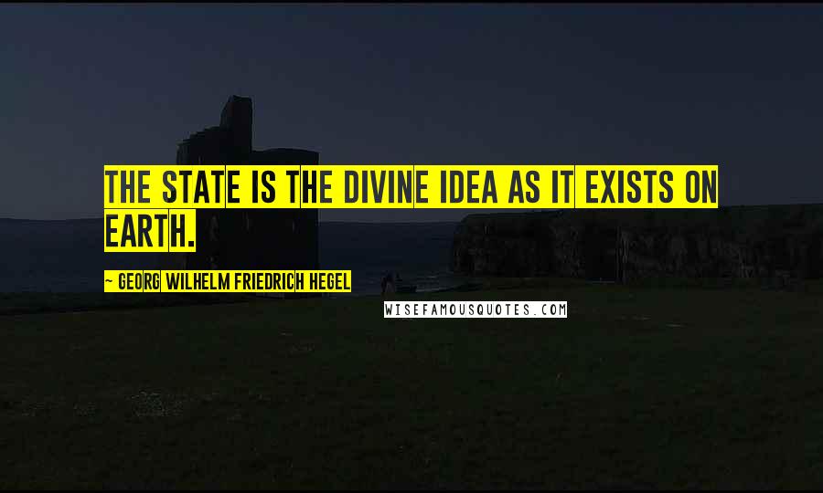 Georg Wilhelm Friedrich Hegel Quotes: The State is the Divine idea as it exists on Earth.