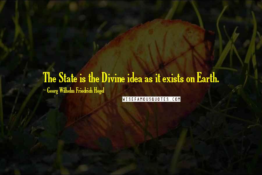 Georg Wilhelm Friedrich Hegel Quotes: The State is the Divine idea as it exists on Earth.