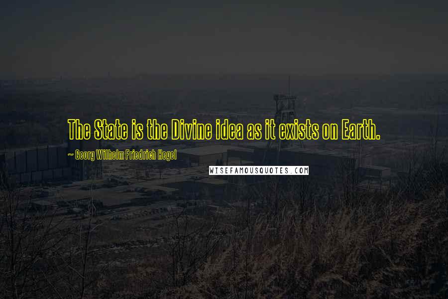 Georg Wilhelm Friedrich Hegel Quotes: The State is the Divine idea as it exists on Earth.