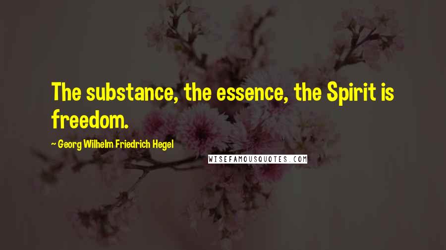 Georg Wilhelm Friedrich Hegel Quotes: The substance, the essence, the Spirit is freedom.