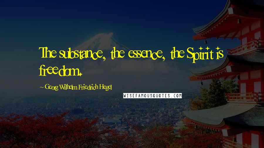 Georg Wilhelm Friedrich Hegel Quotes: The substance, the essence, the Spirit is freedom.