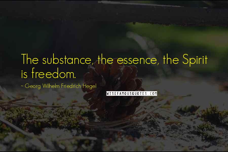 Georg Wilhelm Friedrich Hegel Quotes: The substance, the essence, the Spirit is freedom.