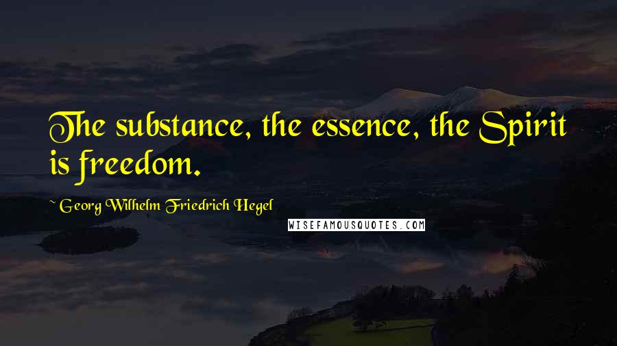Georg Wilhelm Friedrich Hegel Quotes: The substance, the essence, the Spirit is freedom.