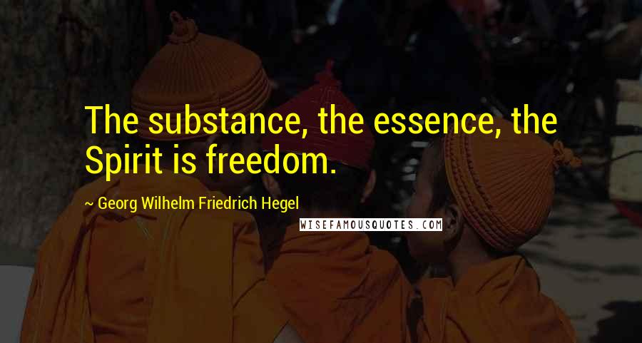 Georg Wilhelm Friedrich Hegel Quotes: The substance, the essence, the Spirit is freedom.