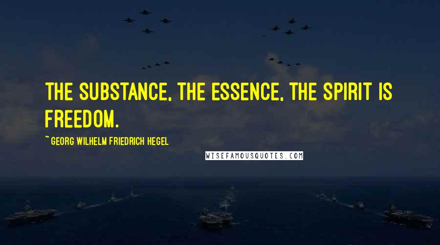 Georg Wilhelm Friedrich Hegel Quotes: The substance, the essence, the Spirit is freedom.