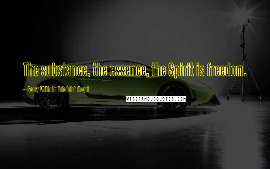 Georg Wilhelm Friedrich Hegel Quotes: The substance, the essence, the Spirit is freedom.