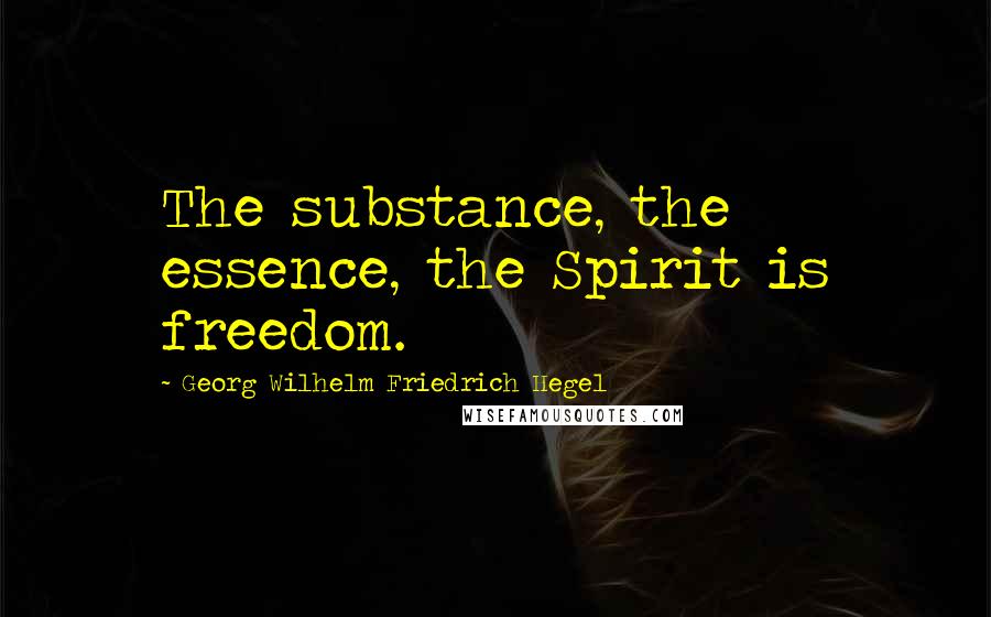 Georg Wilhelm Friedrich Hegel Quotes: The substance, the essence, the Spirit is freedom.