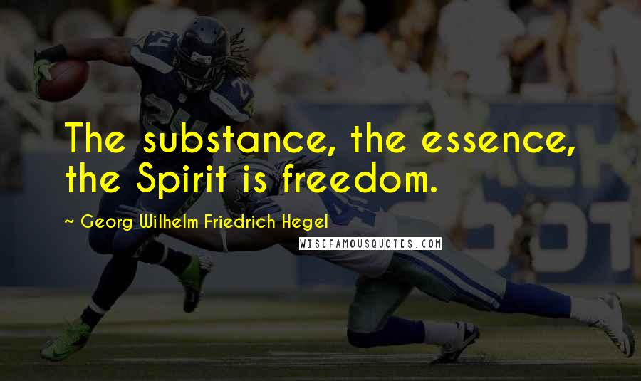Georg Wilhelm Friedrich Hegel Quotes: The substance, the essence, the Spirit is freedom.