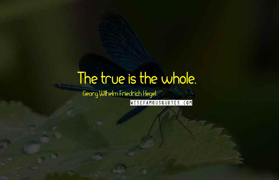 Georg Wilhelm Friedrich Hegel Quotes: The true is the whole.