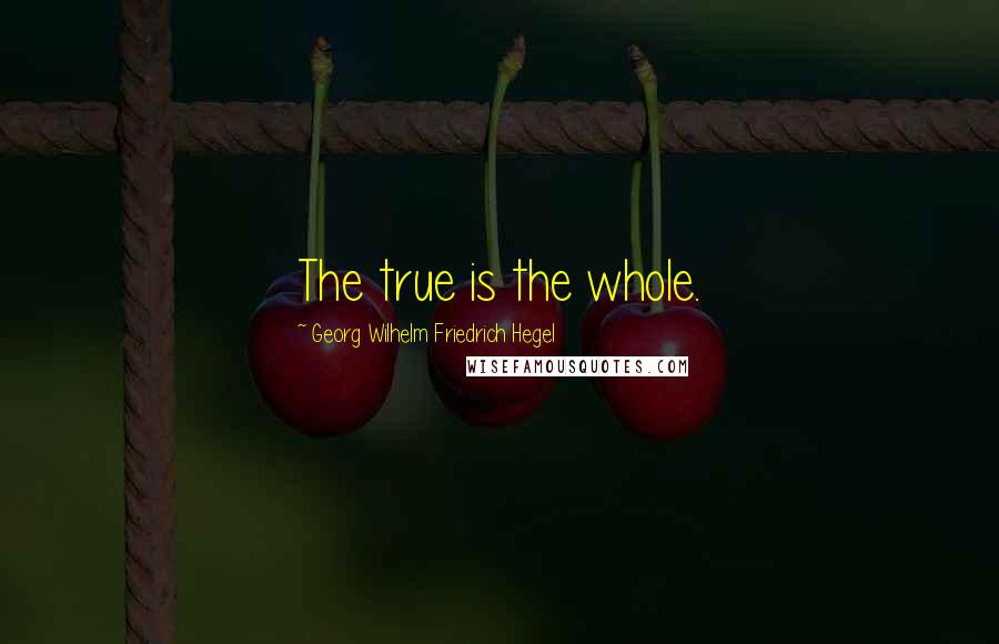 Georg Wilhelm Friedrich Hegel Quotes: The true is the whole.