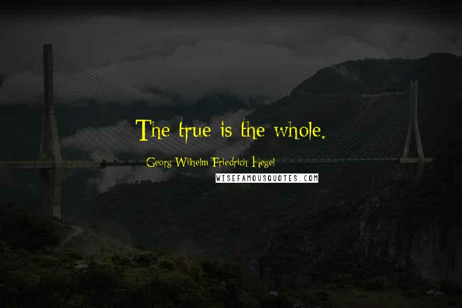 Georg Wilhelm Friedrich Hegel Quotes: The true is the whole.