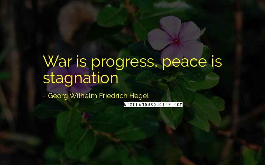 Georg Wilhelm Friedrich Hegel Quotes: War is progress, peace is stagnation