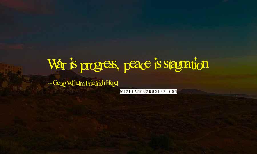 Georg Wilhelm Friedrich Hegel Quotes: War is progress, peace is stagnation