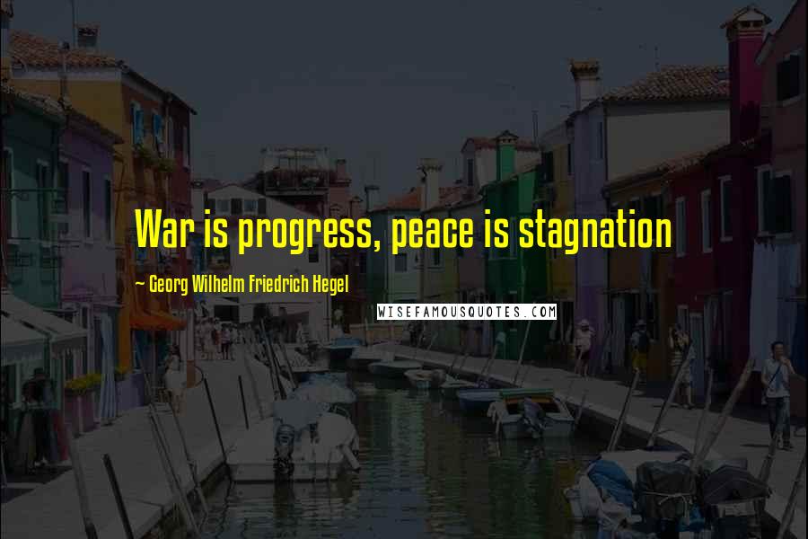 Georg Wilhelm Friedrich Hegel Quotes: War is progress, peace is stagnation