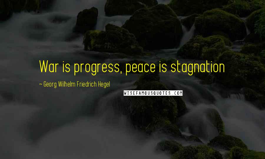 Georg Wilhelm Friedrich Hegel Quotes: War is progress, peace is stagnation