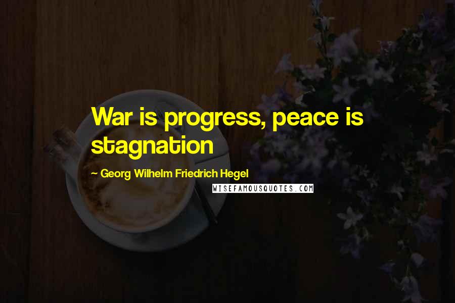 Georg Wilhelm Friedrich Hegel Quotes: War is progress, peace is stagnation