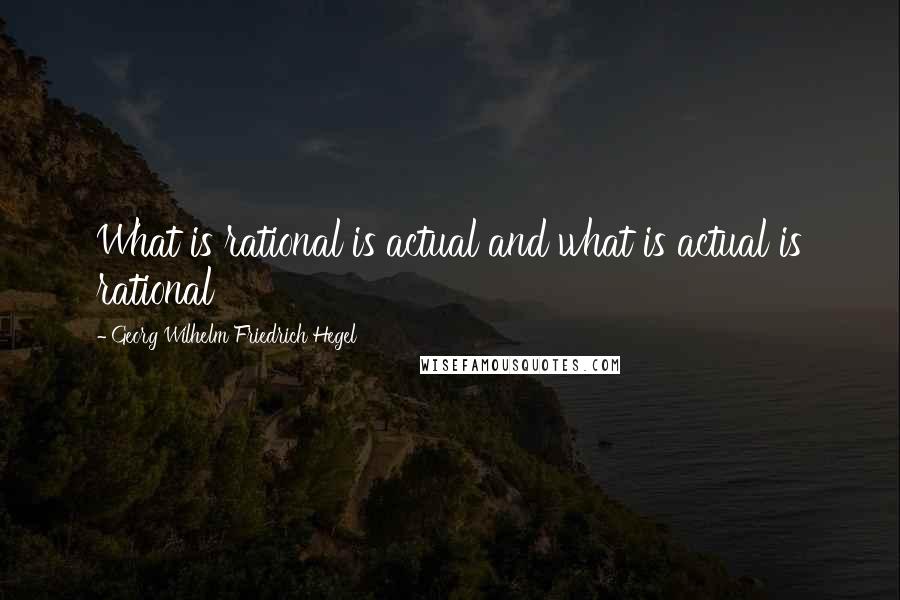 Georg Wilhelm Friedrich Hegel Quotes: What is rational is actual and what is actual is rational