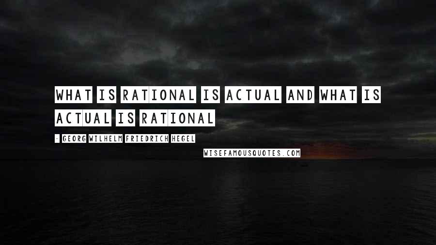 Georg Wilhelm Friedrich Hegel Quotes: What is rational is actual and what is actual is rational