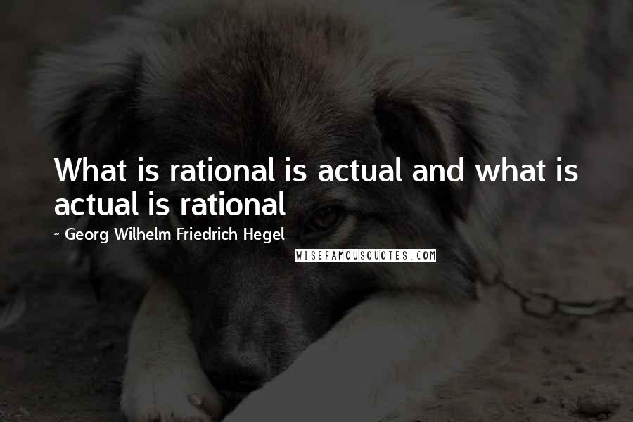 Georg Wilhelm Friedrich Hegel Quotes: What is rational is actual and what is actual is rational