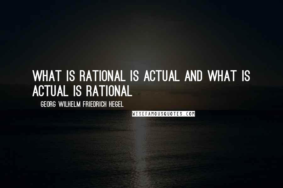 Georg Wilhelm Friedrich Hegel Quotes: What is rational is actual and what is actual is rational