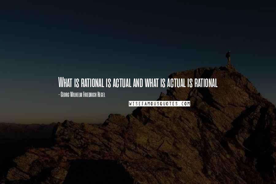 Georg Wilhelm Friedrich Hegel Quotes: What is rational is actual and what is actual is rational