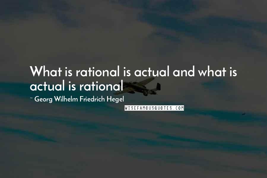 Georg Wilhelm Friedrich Hegel Quotes: What is rational is actual and what is actual is rational