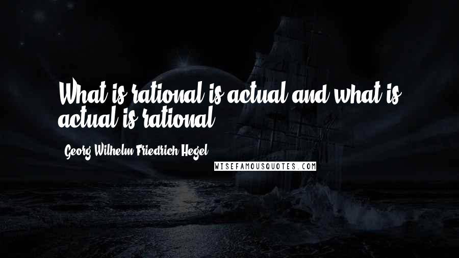 Georg Wilhelm Friedrich Hegel Quotes: What is rational is actual and what is actual is rational