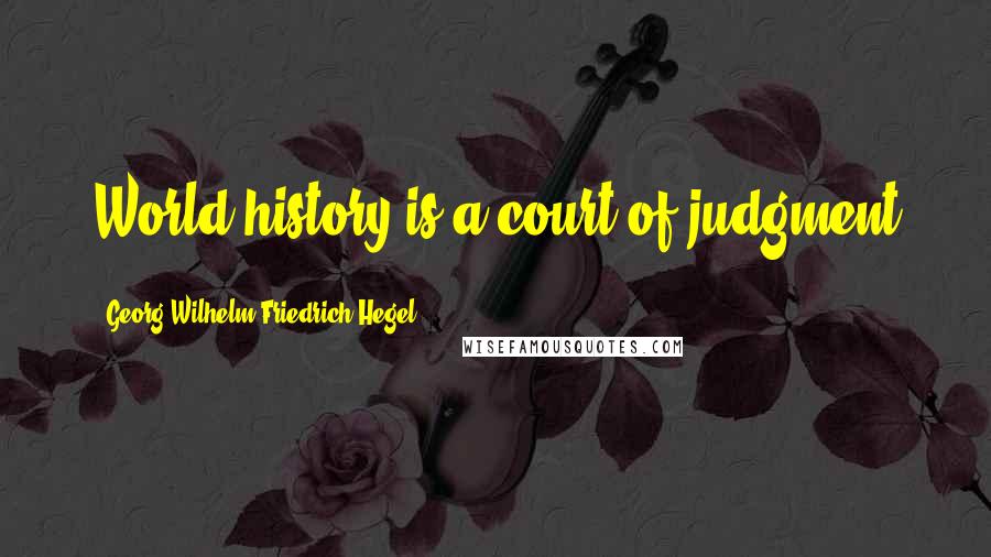 Georg Wilhelm Friedrich Hegel Quotes: World history is a court of judgment