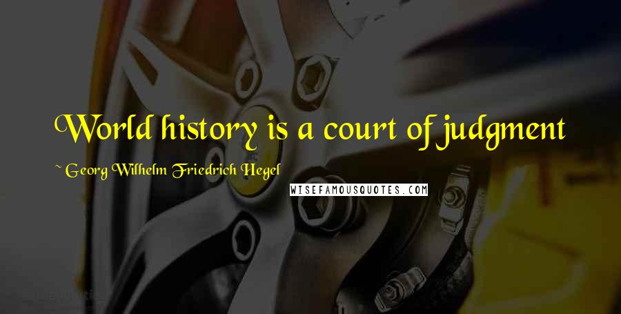 Georg Wilhelm Friedrich Hegel Quotes: World history is a court of judgment